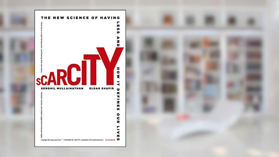 Scarcity: The New Science of Having Less and How It Defines Our Lives, written by Sendhil Mullainathan; Eldar Shafir