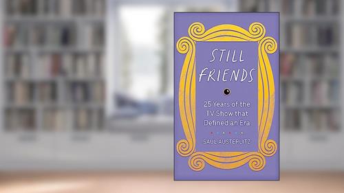 Cover from Still Friends: 25 Years of the TV Show That Defined an Era, written by Saul Austerlitz
