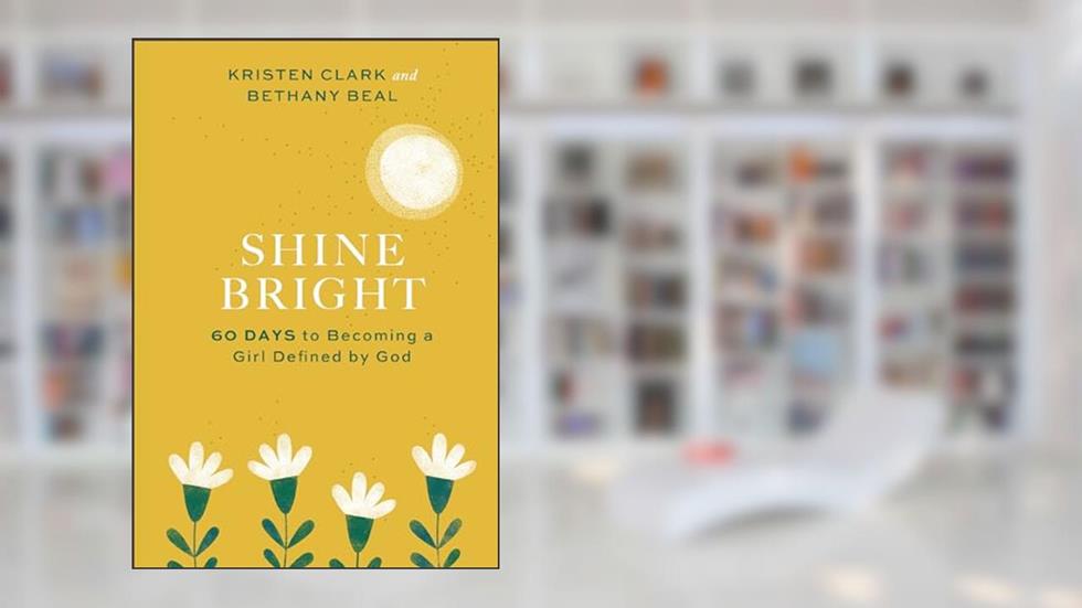 Shine Bright: 60 Days to Becoming a Girl Defined by God, written by Kristen Clark; Bethany Beal