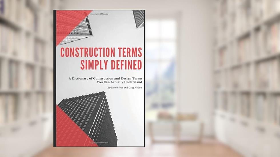 Construction Terms Simply Defined: A Dictionary of Construction and Design You Can Actually Understand, written by Dominique and Greg Nelson