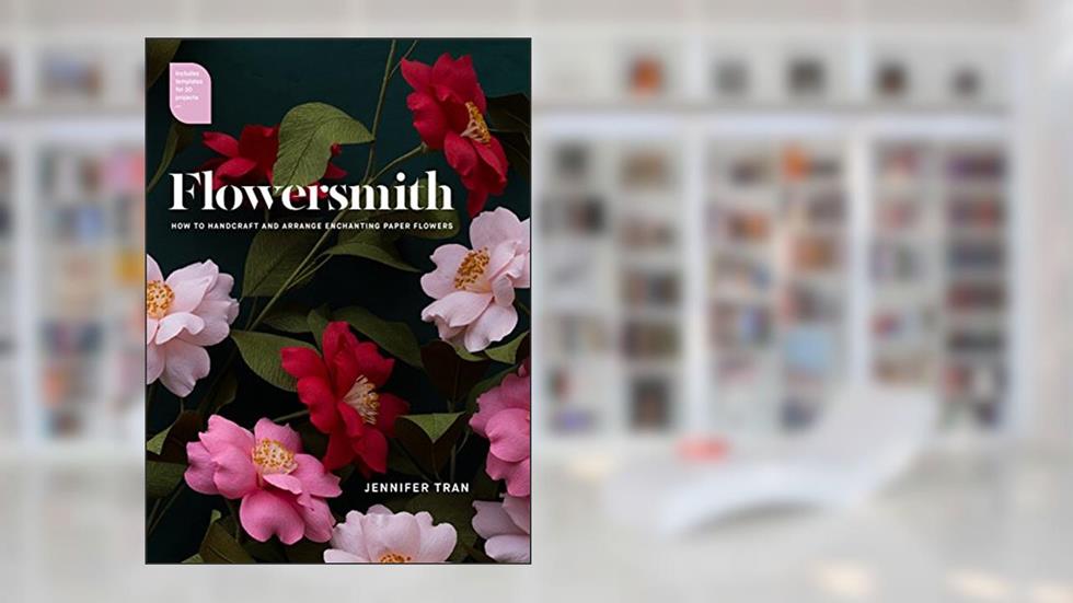 Flowersmith: How to Handcraft and Arrange Enchanting Paper Flowers, written by Jennifer Tran