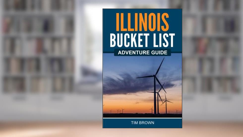Illinois Bucket List Adventure Guide: Explore 100 Offbeat Destinations You Must Visit!, written by Tim Brown