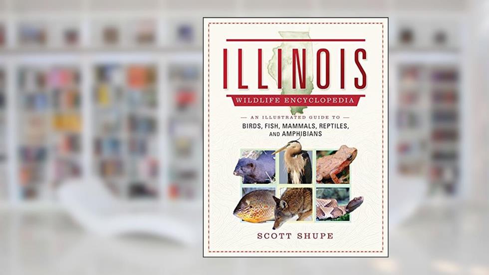 Illinois Wildlife Encyclopedia: An Illustrated Guide to Birds, Fish, Mammals, Reptiles, and Amphibians, written by Scott Shupe
