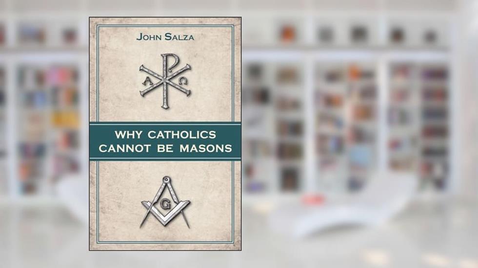Why Catholics Cannot be Masons, written by John Salza