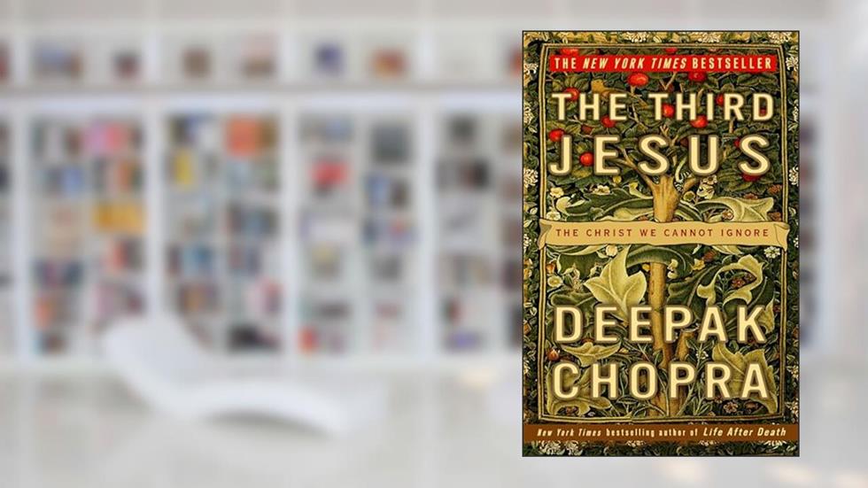 The Third Jesus: The Christ We Cannot Ignore, written by Deepak Chopra M.D.