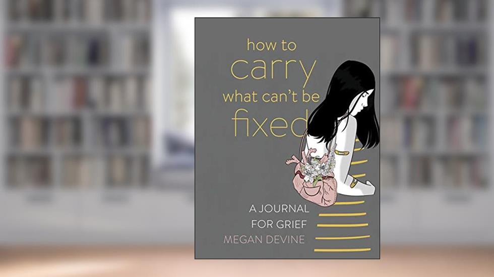 How to Carry What Can't Be Fixed: A Journal for Grief, written by Megan Devine