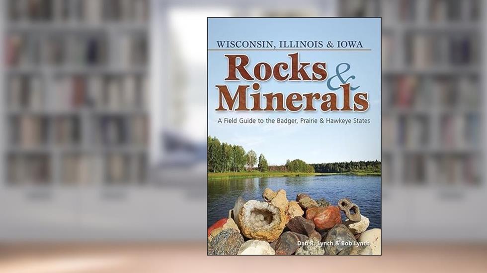 Rocks & Minerals of Wisconsin, Illinois & Iowa: A Field Guide to the Badger, Prairie & Hawkeye States (Rocks & Minerals Identification Guides), written by Dan R. Lynch; Bob Lynch