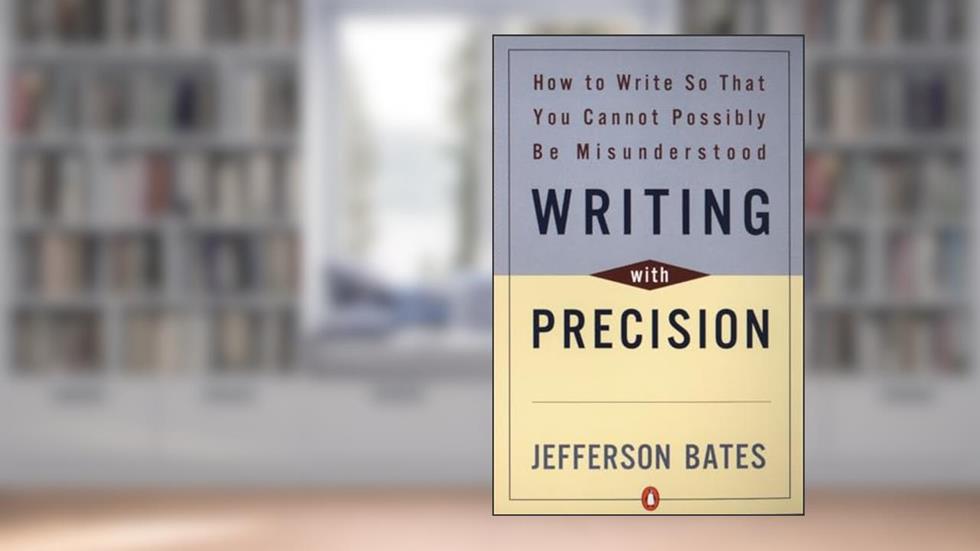 Writing with Precision: How to Write So That You Cannot Possibly Be Misunderstood, written by Jefferson D. Bates
