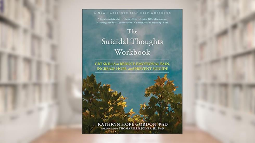 The Suicidal Thoughts Workbook: CBT Skills to Reduce Emotional Pain, Increase Hope, and Prevent Suicide, written by Kathryn Hope Gordon PhD