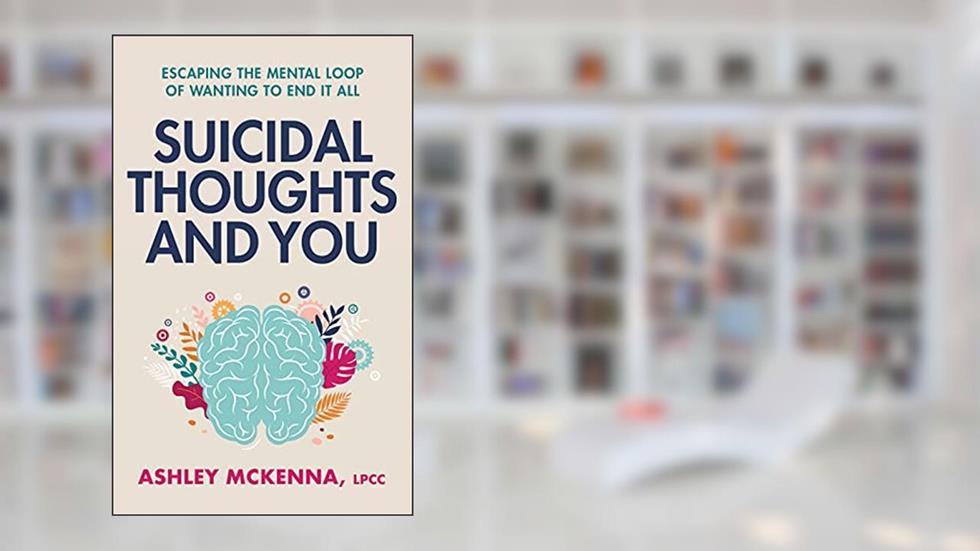 Suicidal Thoughts and You : Escaping the Mental Loop of Wanting to End It All, written by Ashley McKenna LPCC