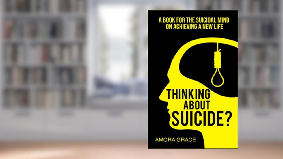 Thinking About Suicide? A Book for The Suicidal Mind to Achieve a New Life, written by Amora Grace
