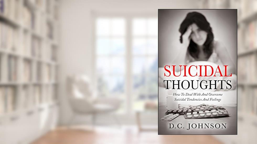 Suicidal Thoughts: How To Deal With And Overcome Suicidal Tendencies And Feelings, written by D.C. Johnson