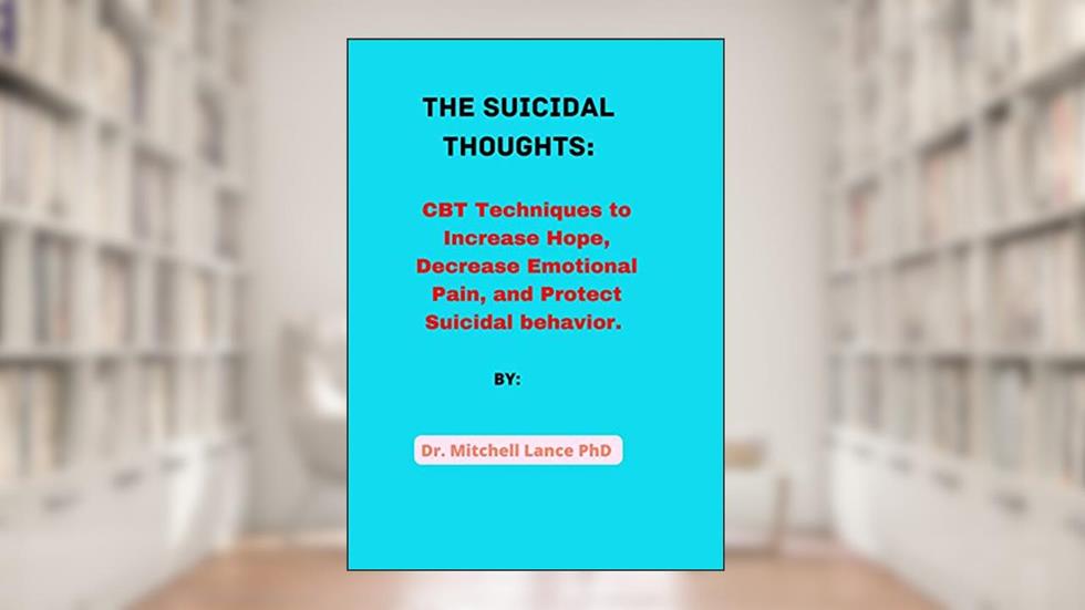 The Suicidal Thoughts: CBT Techniques to Increase Hope, Decrease Emotional Pain, and Protect Suicidal behavior., written by Dr.  Mitchell  Lance.  PhD