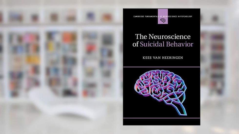 The Neuroscience of Suicidal Behavior (Cambridge Fundamentals of Neuroscience in Psychology), written by Kees van Heeringen