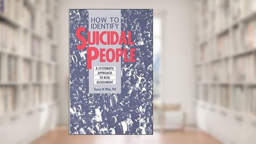 Cover from How to Identify Suicidal People: A Systematic Approach to Risk Assessment, written by Ph.D. Thomas White