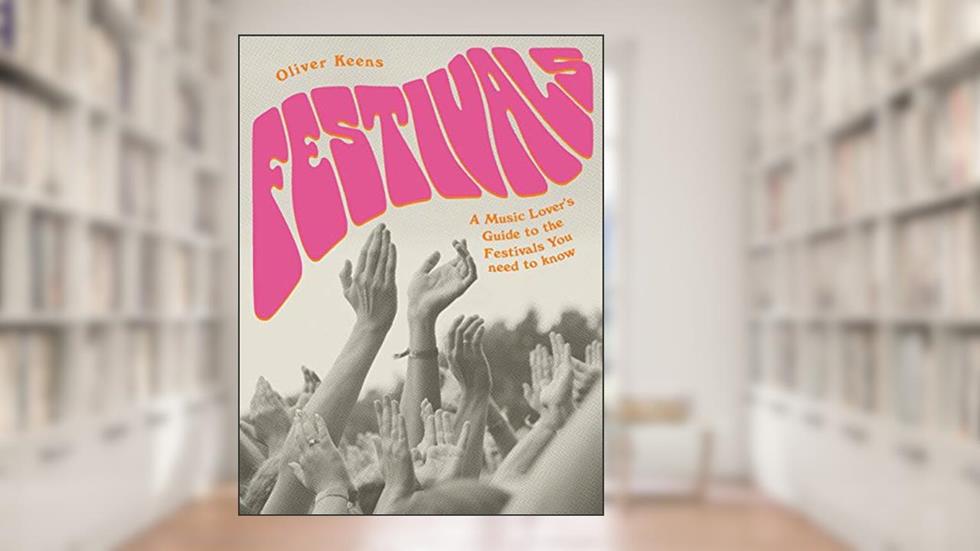 Festivals: A Music Lover's Guide to the Festivals You Need To Know, written by Oliver Keens