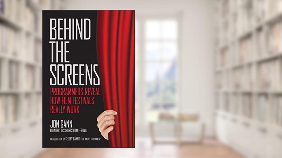 Behind the Screens: Programmers Reveal How Film Festivals Really Work, written by Jon Gann