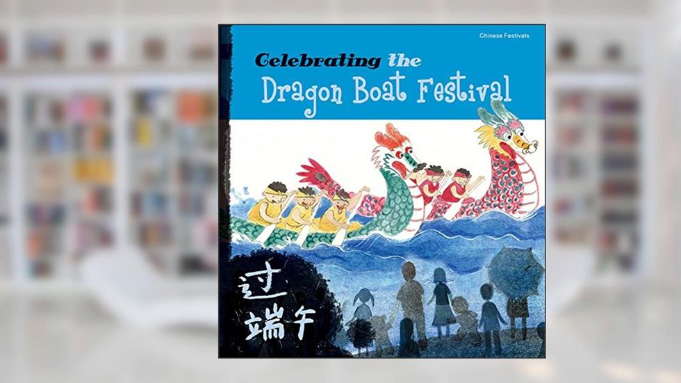 Celebrating the Dragon Boat Festival (Chinese Festivals), written by Tang Sanmu