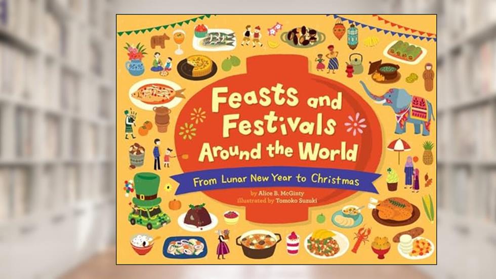 Feasts and Festivals Around the World: From Lunar New Year to Christmas, written by Alice B. McGinty