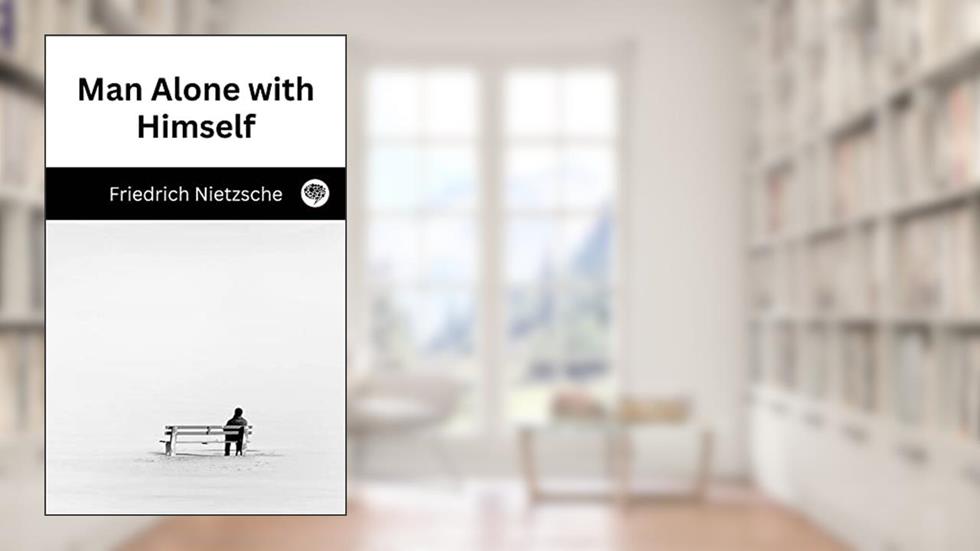 Man Alone with Himself, written by Friedrich Nietzsche; Original Thinkers Institute