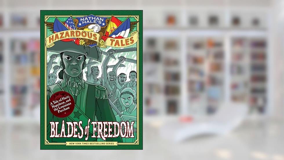 Blades of Freedom (Nathan Hale's Hazardous Tales #10): A Tale of Haiti, Napoleon, and the Louisiana Purchase, written by Nathan Hale