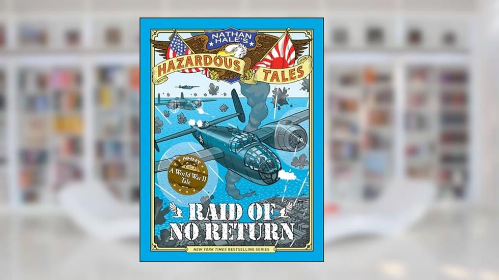 Raid of No Return (Nathan Hale's Hazardous Tales #7): A World War II Tale of the Doolittle Raid, written by Nathan Hale
