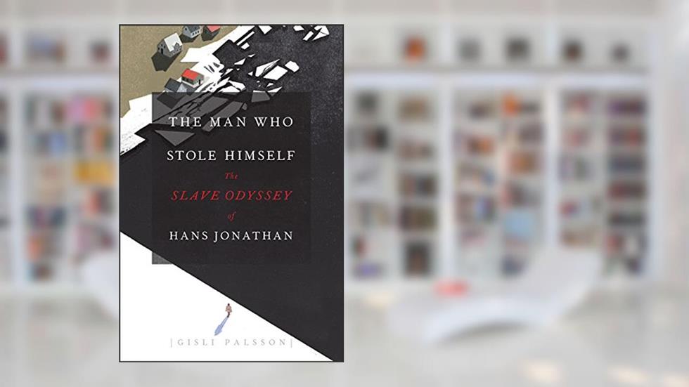 The Man Who Stole Himself: The Slave Odyssey of Hans Jonathan, written by Gisli Palsson