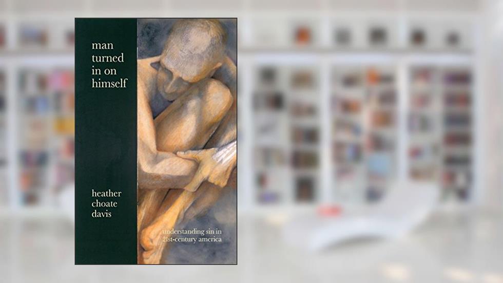 Man Turned In On Himself: Understanding Sin in 21st-Century America, written by Heather Choate Davis