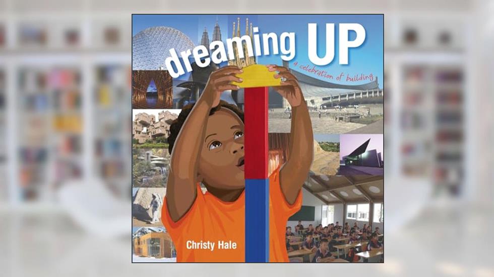 Dreaming Up: A Celebration of Building, written by Christy Hale