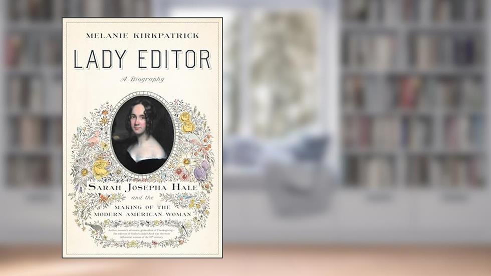 Lady Editor: Sarah Josepha Hale and the Making of the Modern American Woman, written by Melanie Kirkpatrick