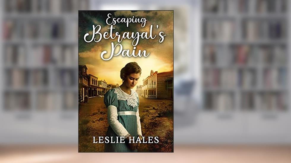 Escaping Betrayal's Pain: A Historical Western Romance Novel (Love and Valor on the Frontier), written by Leslie Hales