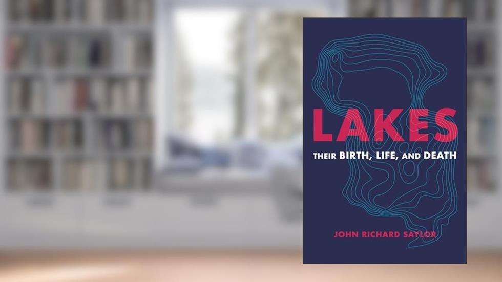 Lakes: Their Birth, Life, and Death, written by John Richard Saylor
