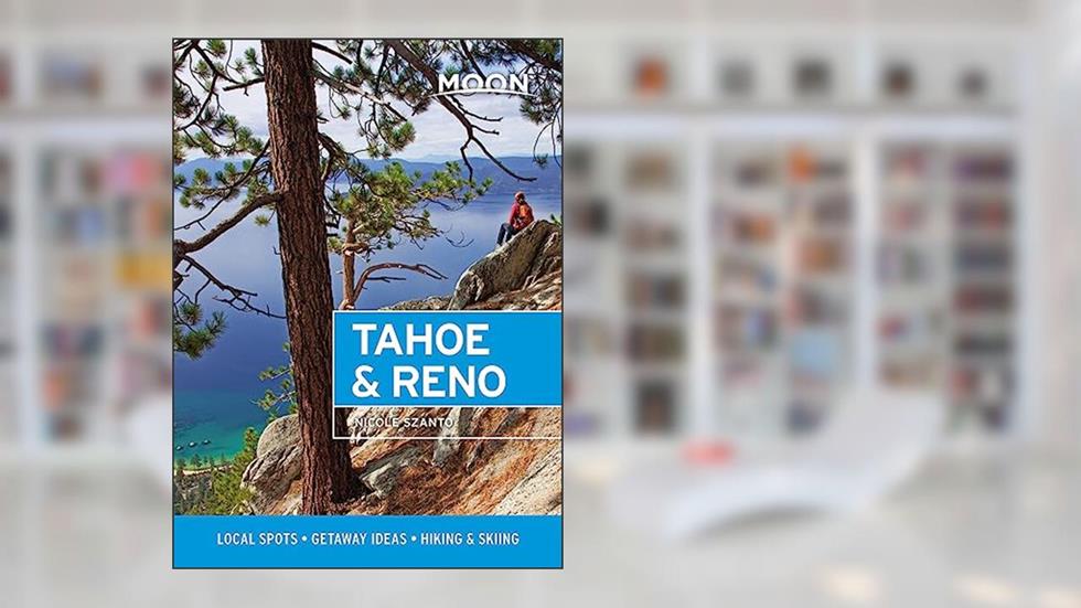Moon Tahoe & Reno: Local Spots, Getaway Ideas, Hiking & Skiing (Travel Guide), written by Nicole Szanto; Moon Travel Guides