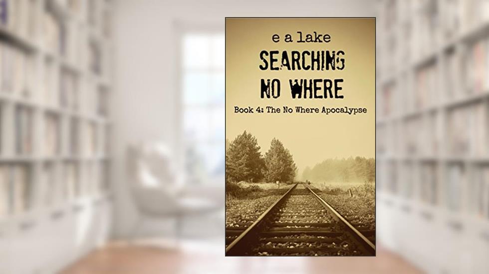 Searching No Where: A Post-Apocalyptic Dystopian Thriller (The No Where Apocalypse Book 4), written by e a lake