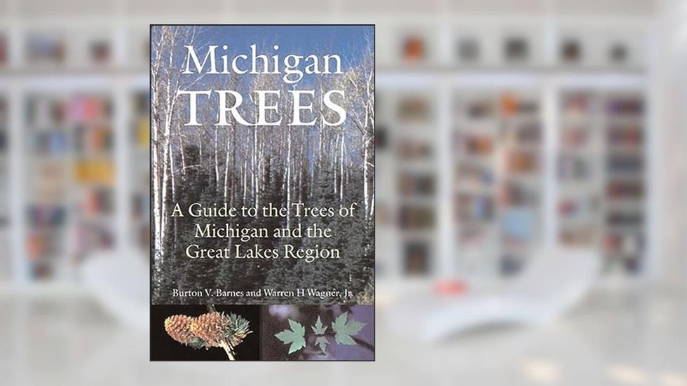 Michigan Trees, Revised and Updated: A Guide to the Trees of the Great Lakes Region, written by Burton V. Barnes; Warren H. Wagner Jr.