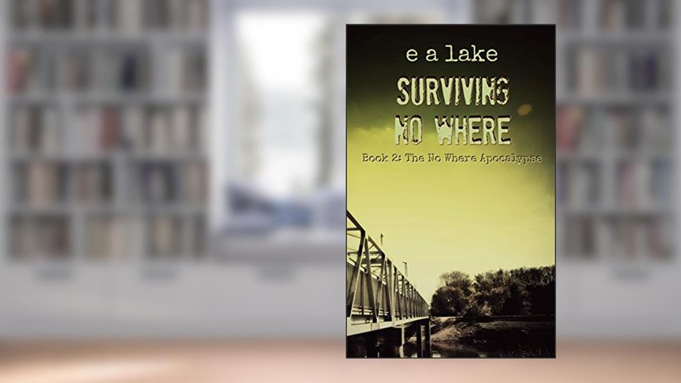 Surviving No Where: A Post-Apocalyptic Dystopian Thriller (The No Where Apocalypse Book 2), written by e a lake