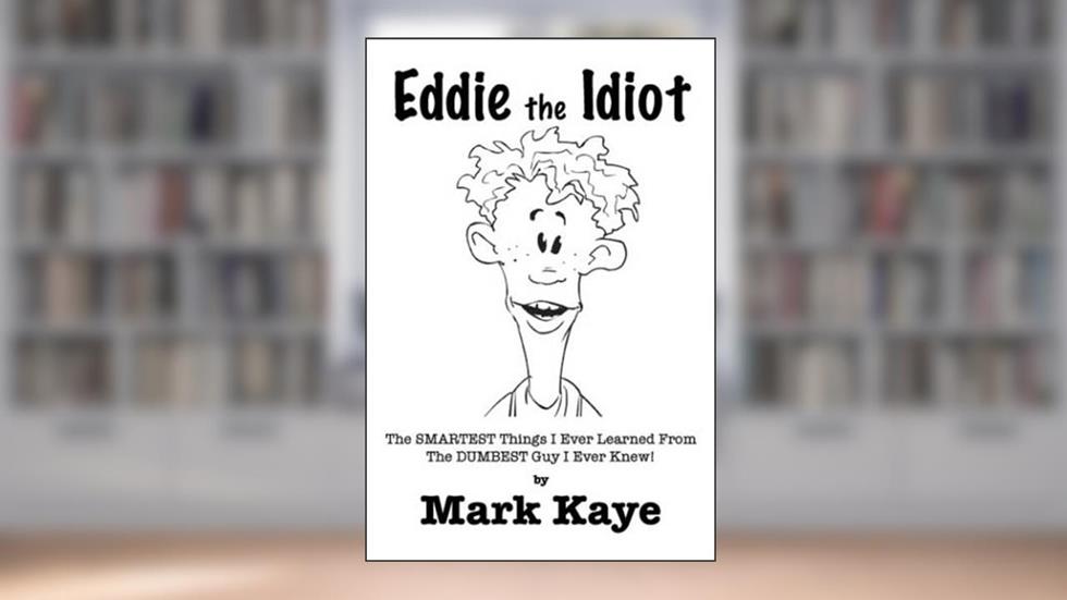 Eddie the Idiot: The Smartest Things I Ever Learned from the Dumbest Guy I Ever Knew!, written by Mark Kaye