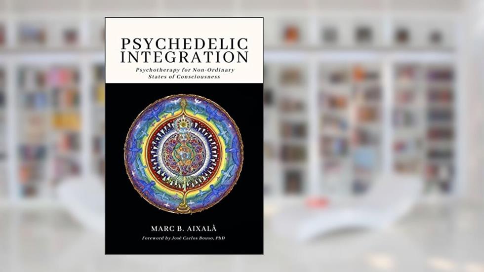 Psychedelic Integration: Psychotherapy for Non-Ordinary States of Consciousness, written by Marc Aixalà