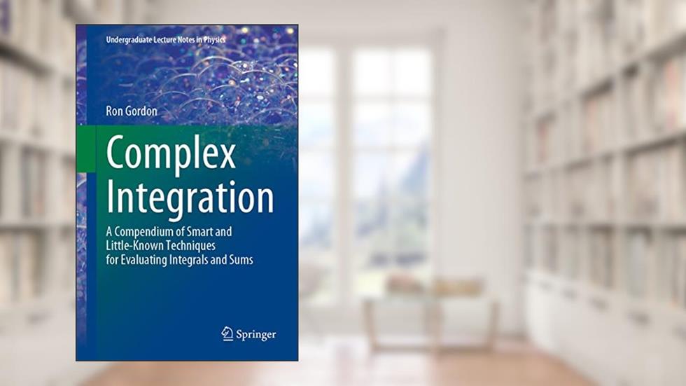 Complex Integration: A Compendium of Smart and Little-Known Techniques for Evaluating Integrals and Sums (Undergraduate Lecture Notes in Physics), written by Ron Gordon