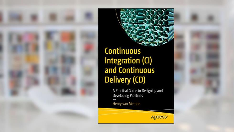 Continuous Integration (CI) and Continuous Delivery (CD): A Practical Guide to Designing and Developing Pipelines, written by Henry van Merode