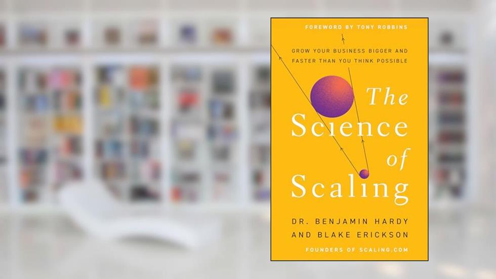 The Science of Scaling: Grow Your Business Bigger and Faster Than You Think Possible, written by Dr. Benjamin Hardy; Blake Erickson