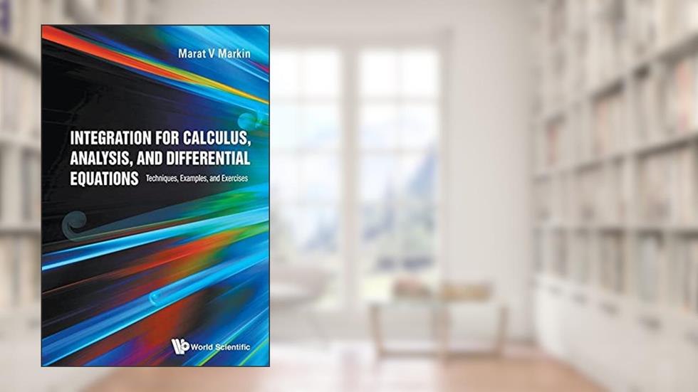 Integration For Calculus, Analysis, And Differential Equations: Techniques, Examples, And Exercises, written by Marat V Markin