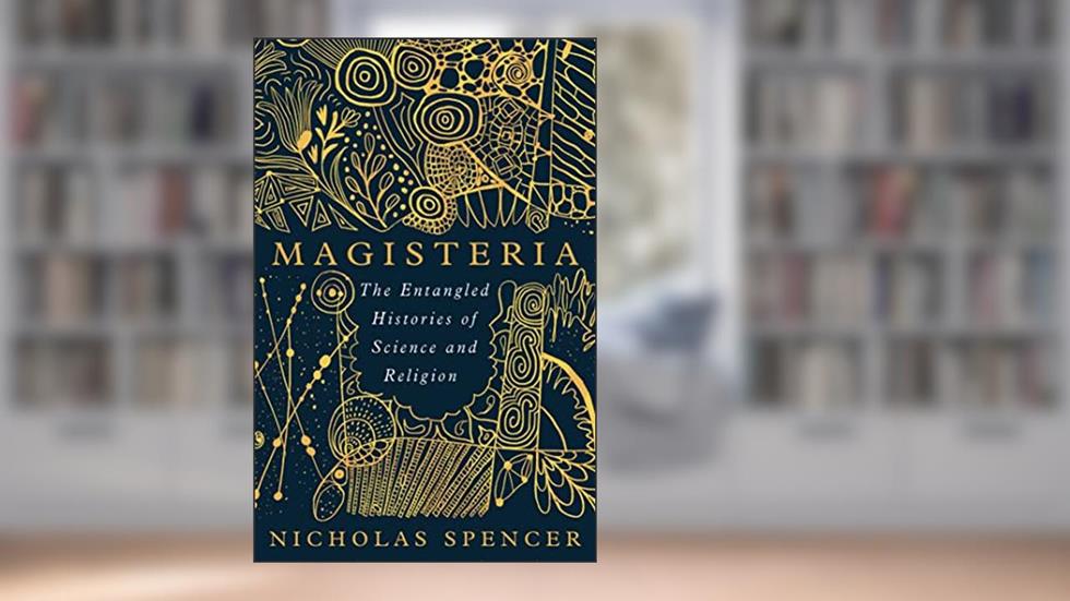 Magisteria: The Entangled Histories of Science & Religion, written by Nick Spencer