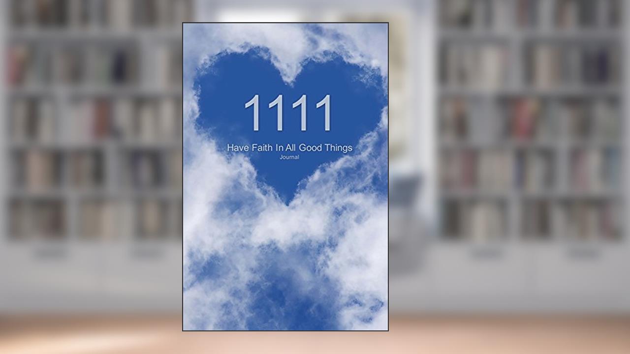 1111 Have Faith In All Good Things Journal: Angel Number Blue Sky with Heart Cloud 100 Lined Pages 6x9, written by J James