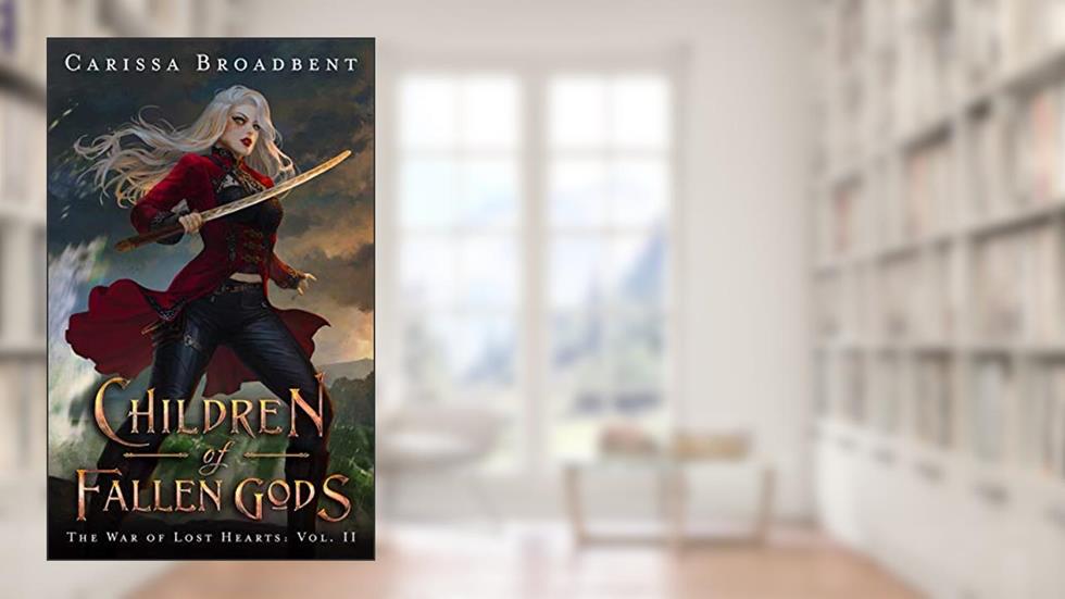 Children of Fallen Gods (The War of Lost Hearts Book 2), written by Carissa Broadbent
