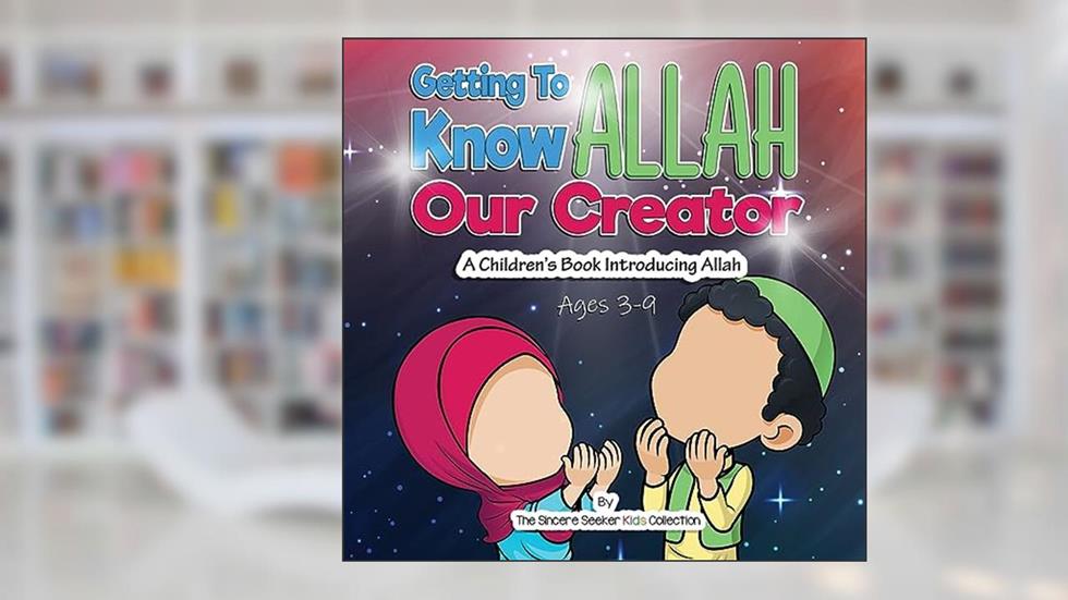 Getting to know Allah Our Creator: A Children's Book Introducing Allah (Islamic Books for Kids | Fun & Educational Islamic Series), written by The Sincere Seeker Collection