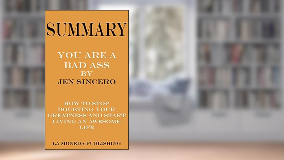 Summary of You Are a Badass: How to Stop Doubting Your Greatness and Start Living an Awesome Life by Jen Sincero|Key Concepts in 15 Min or Less, written by La Moneda Publishing