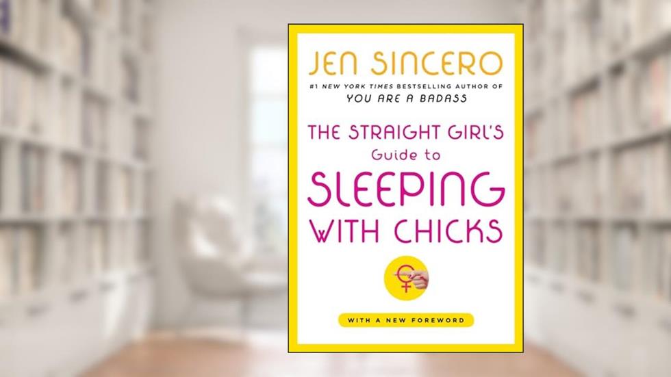 The Straight Girl's Guide to Sleeping with Chicks, written by Jen Sincero