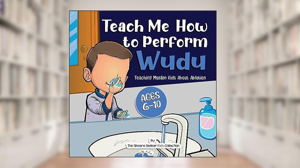Teach Me How to Perform Wudu: Teaching Muslim Kids about Ablution (Islamic Books for Kids | Fun & Educational Islamic Series), written by The Sincere Seeker Collection