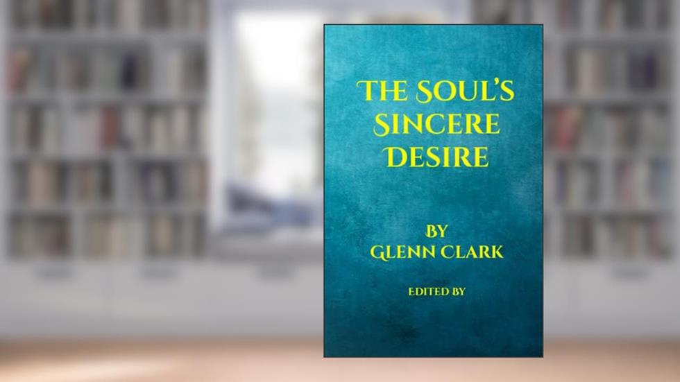 The Soul's Sincere Desire (Illustrated): Essays on Prayer, God, and Golf, written by Glenn Clark
